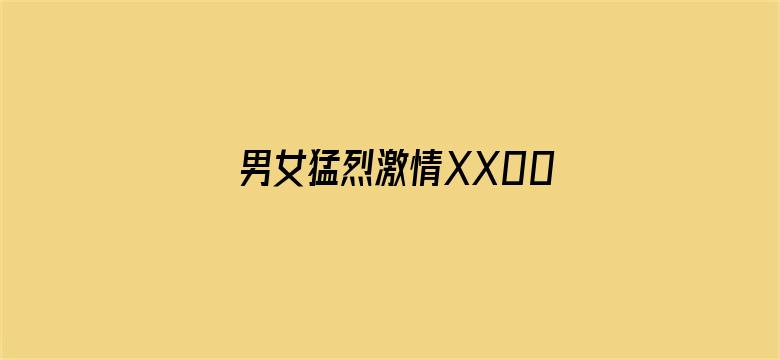 男女猛烈激情XX00免费视频-Movie